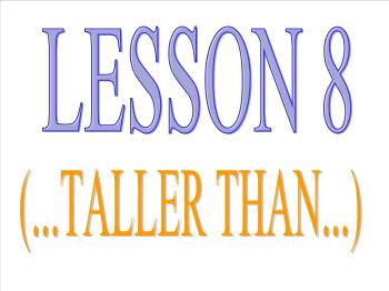 Bài giảng môn Anh văn - Lesson 8 (...taller than...)
