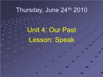 Bài giảng Tiếng Anh - Unit 4: Our past - Lesson: Speak