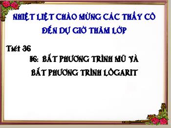 Bài giảng Giải tích 12 tiết 36 §6: Bất phương trình mũ và bất phương trình lôgarit (tiết 2)